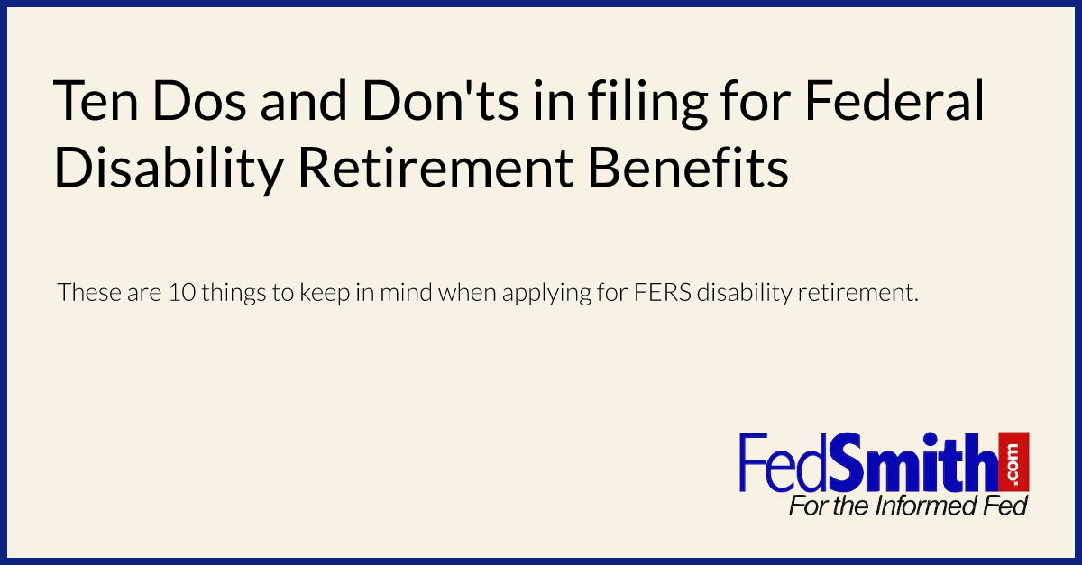 Ten Dos and Don'ts in filing for Federal Disability Retirement Benefits