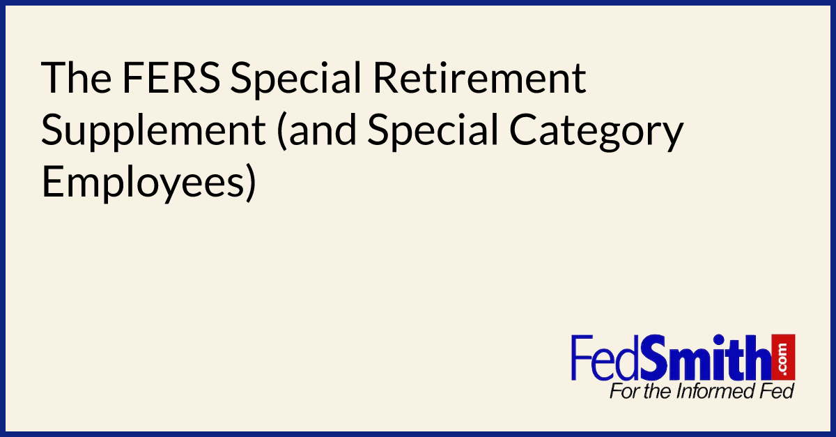 The FERS Special Retirement Supplement (and Special Category Employees ...