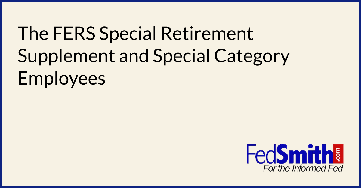 The FERS Special Retirement Supplement And Special Category Employees ...