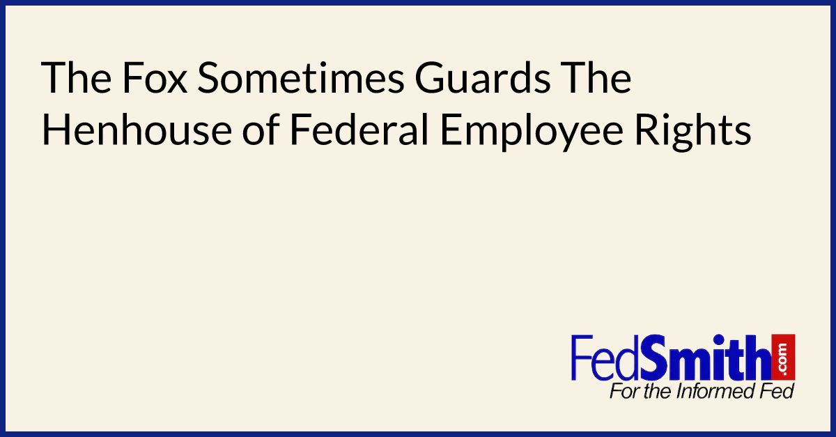 The Fox Sometimes Guards The Henhouse of Federal Employee Rights