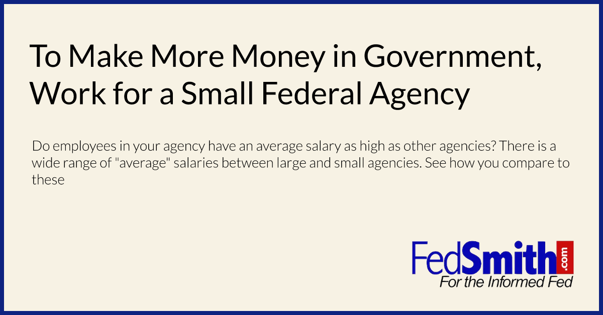 To Make More Money in Government, Work for a Small Federal Agency