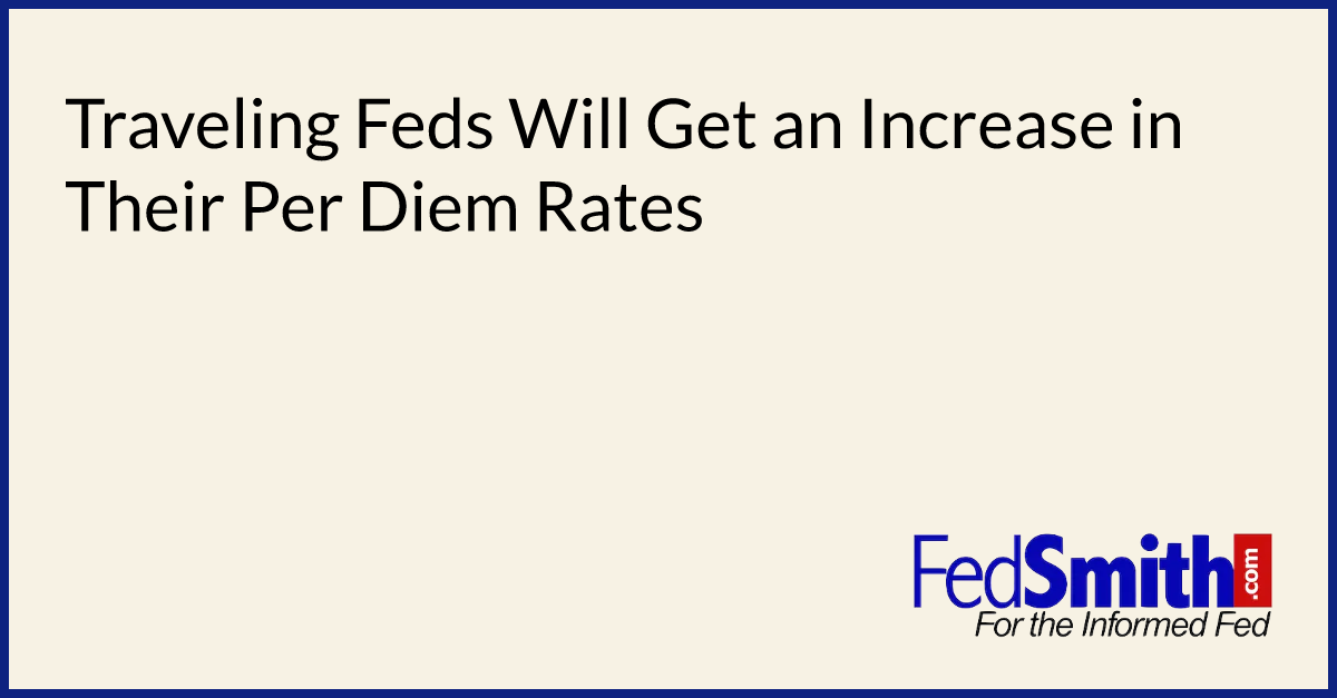 Traveling Feds Will Get An Increase In Their Per Diem Rates