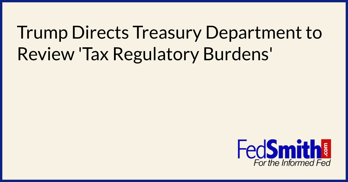 Trump Directs Treasury Department to Review 'Tax Regulatory Burdens'