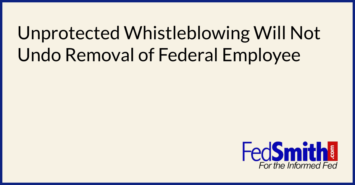 Unprotected Whistleblowing Will Not Undo Removal of Federal Employee