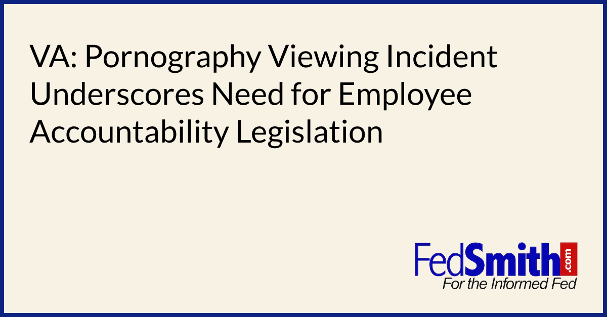 VA: Pornography Viewing Incident Underscores Need for Employee Accountability Legislation