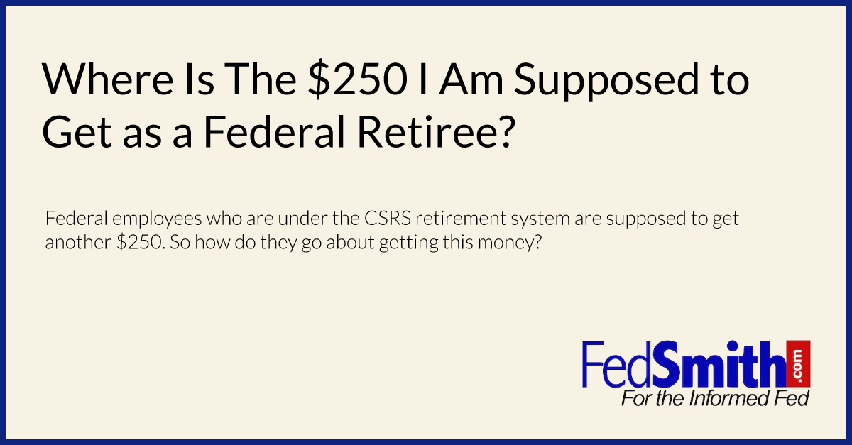 Where Is The $250 I Am Supposed to Get as a Federal Retiree?
