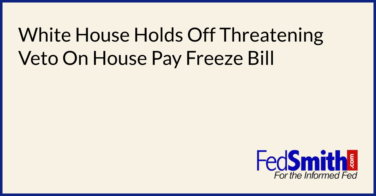 White House Holds Off Threatening Veto On House Pay Freeze Bill