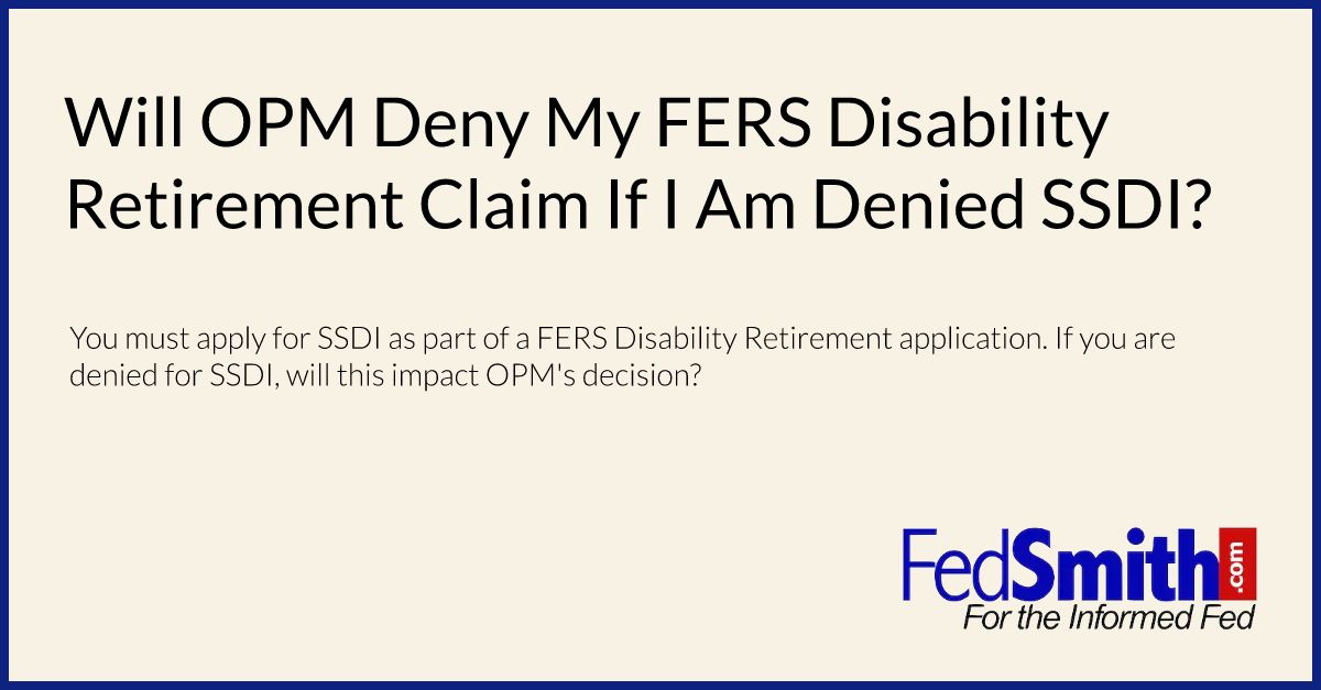 Will OPM Deny My FERS Disability Retirement Claim If I Am Denied SSDI?